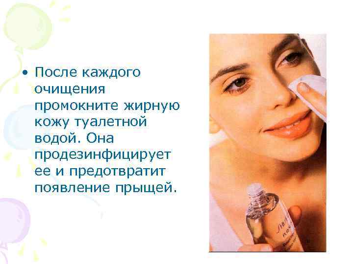  • После каждого очищения промокните жирную кожу туалетной водой. Она продезинфицирует ее и