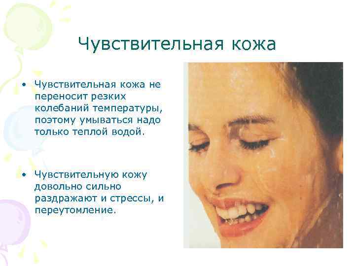 Чувствительная кожа • Чувствительная кожа не переносит резких колебаний температуры, поэтому умываться надо только