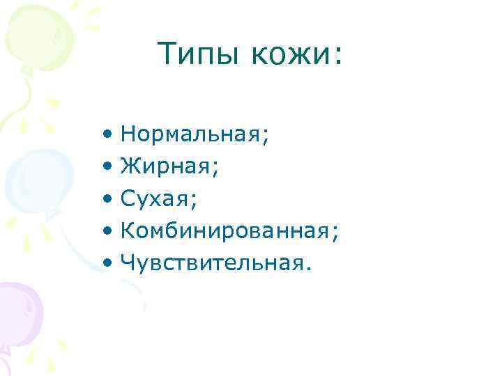 Типы кожи: • Нормальная; • Жирная; • Сухая; • Комбинированная; • Чувствительная. 