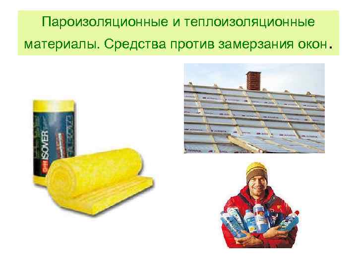 Пароизоляционные и теплоизоляционные материалы. Средства против замерзания окон. 