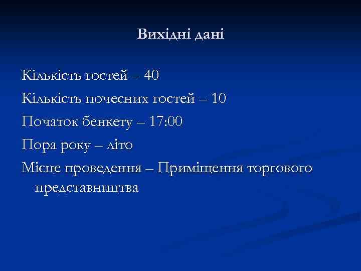 Вихідні дані Кількість гостей – 40 Кількість почесних гостей – 10 Початок бенкету –