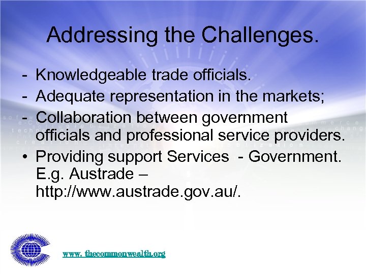 Addressing the Challenges. - Knowledgeable trade officials. - Adequate representation in the markets; -