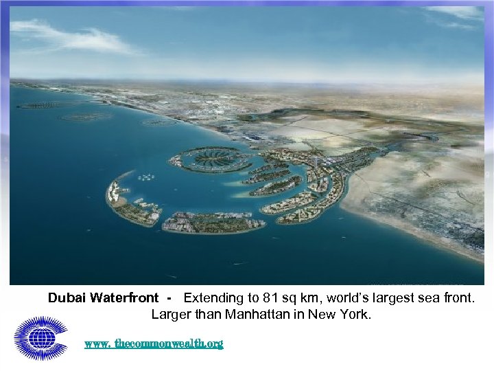 Dubai Waterfront - Extending to 81 sq km, world’s largest sea front. Larger than