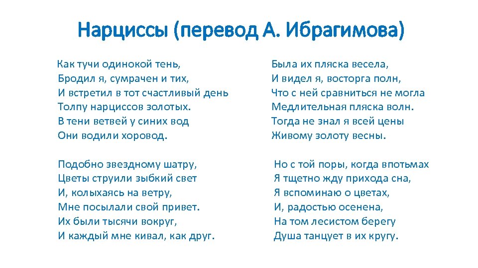 Нарциссы (перевод А. Ибрагимова) Как тучи одинокой тень, Бродил я, сумрачен и тих, И