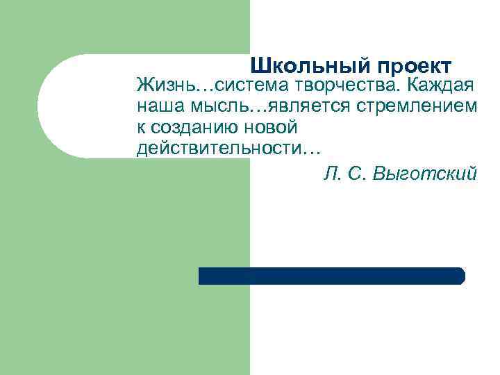  Школьный проект Жизнь…система творчества. Каждая наша мысль…является стремлением к созданию новой действительности… Л.