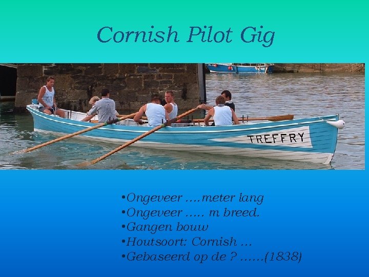 Cornish Pilot Gig • Ongeveer …. meter lang • Ongeveer …. . m breed.