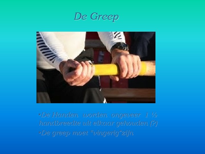 De Greep • De Handen worden ongeveer 1 ½ handbreedte uit elkaar gehouden (?