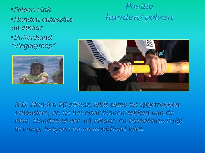  • Polsen vlak • Handen enigszins uit elkaar • Buitenhand “vingergreep” Positie handen/polsen