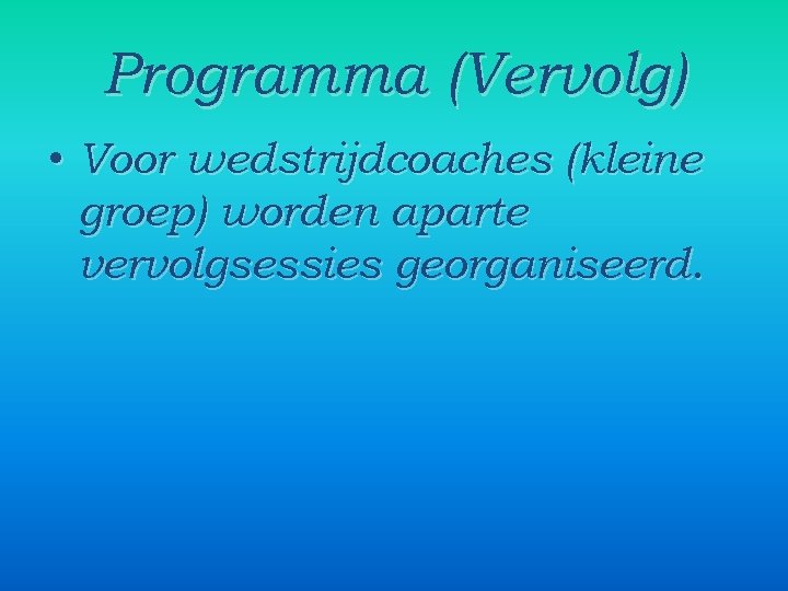 Programma (Vervolg) • Voor wedstrijdcoaches (kleine groep) worden aparte vervolgsessies georganiseerd. 