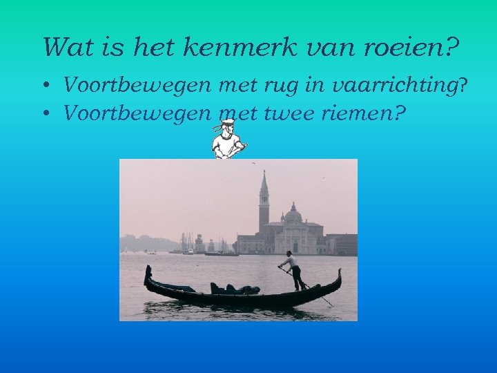 Wat is het kenmerk van roeien? • Voortbewegen met rug in vaarrichting? • Voortbewegen