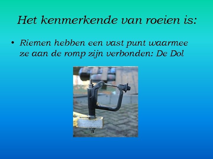 Het kenmerkende van roeien is: • Riemen hebben een vast punt waarmee ze aan
