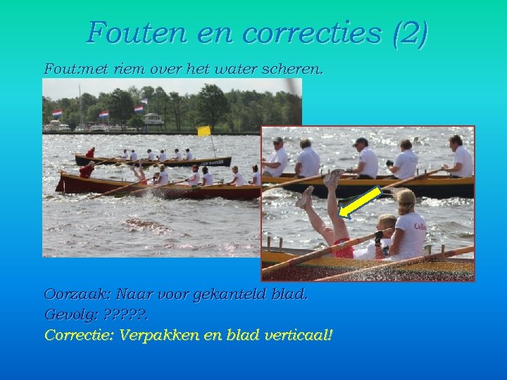Fouten en correcties (2) Fout: met riem over het water scheren. Oorzaak: Naar voor