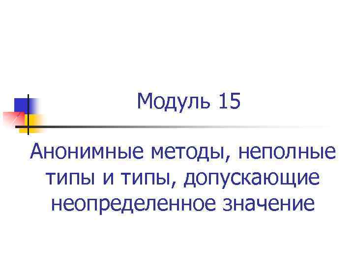 Модуль 15 Анонимные методы, неполные типы и типы, допускающие неопределенное значение 