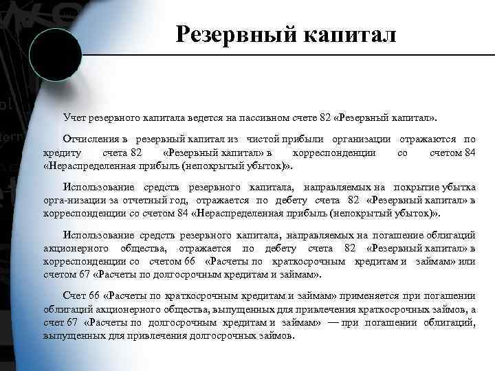 Резервный капитал Учет резервного капитала ведется на пассивном счете 82 «Резервный капитал» . Отчисления