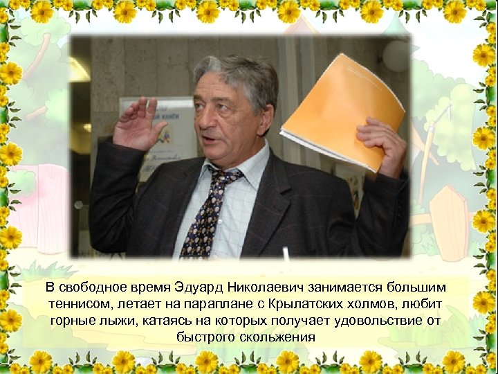 В свободное время Эдуард Николаевич занимается большим теннисом, летает на параплане с Крылатских холмов,