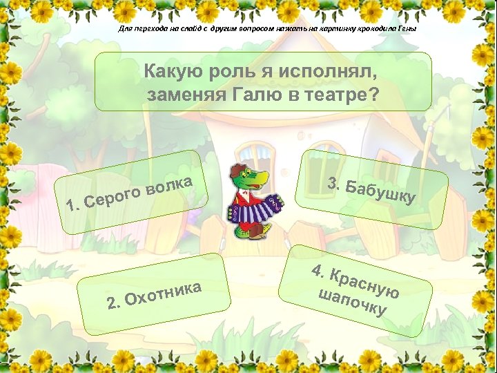 Для перехода на слайд с другим вопросом нажать на картинку крокодила Гены Какую роль