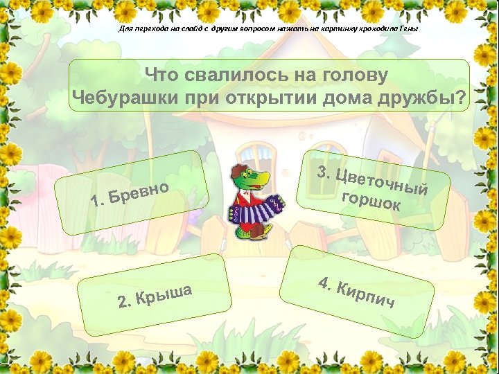 Для перехода на слайд с другим вопросом нажать на картинку крокодила Гены Что свалилось
