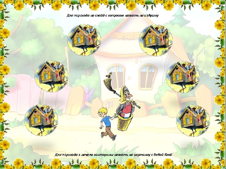 Для перехода на слайд с вопросом нажать на избушку Для перехода в начало викторины