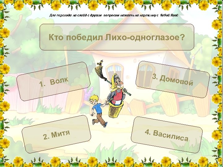 Для перехода на слайд с другим вопросом нажать на картинку с бабой Ягой Кто