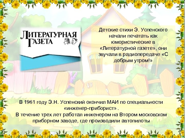 Детские стихи Э. Успенского начали печатать как юмористические в «Литературной газете» , они звучали