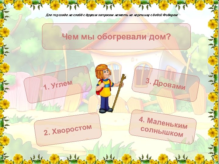 Для перехода на слайд с другим вопросом нажать на картинку с дядей Федором Чем