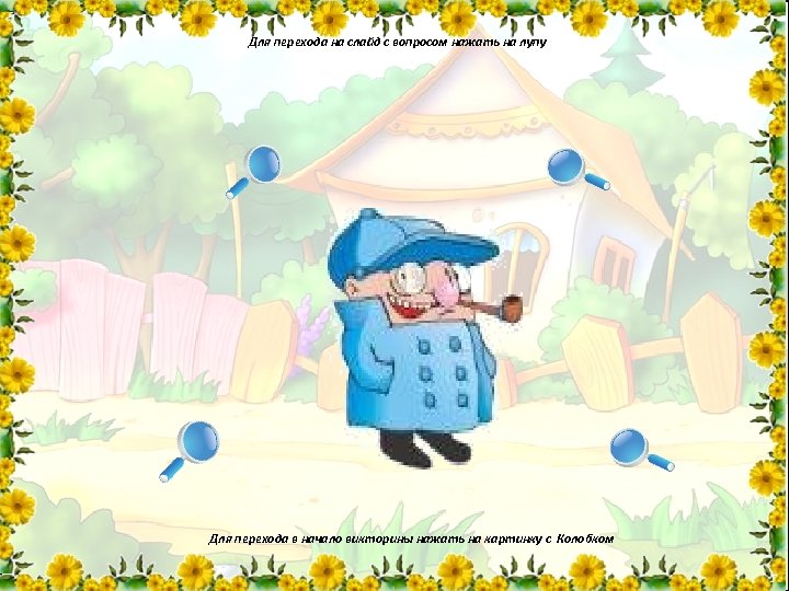 Для перехода на слайд с вопросом нажать на лупу Для перехода в начало викторины