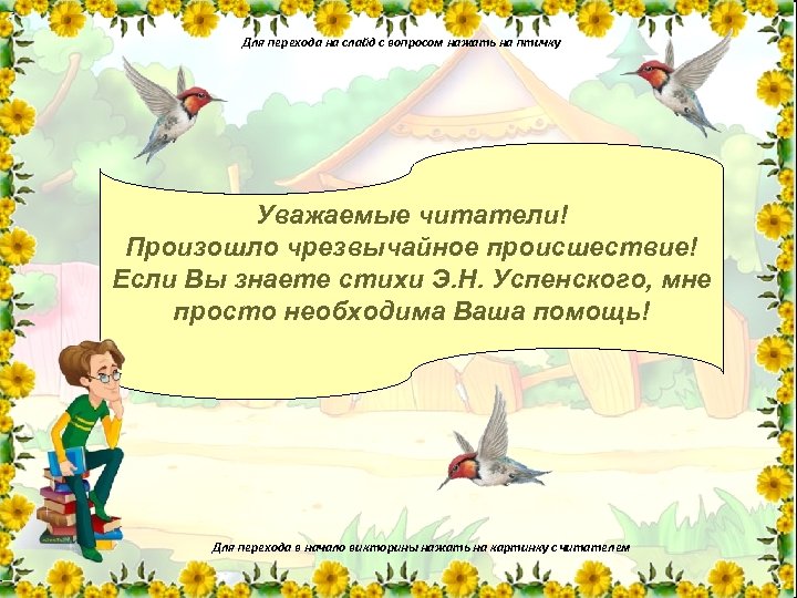 Для перехода на слайд с вопросом нажать на птичку Уважаемые читатели! Произошло чрезвычайное происшествие!