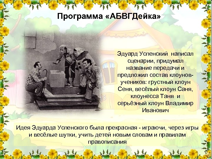 Программа «АБВГДейка» Эдуард Успенский написал сценарии, придумал название передачи и предложил состав клоуновучеников: грустный