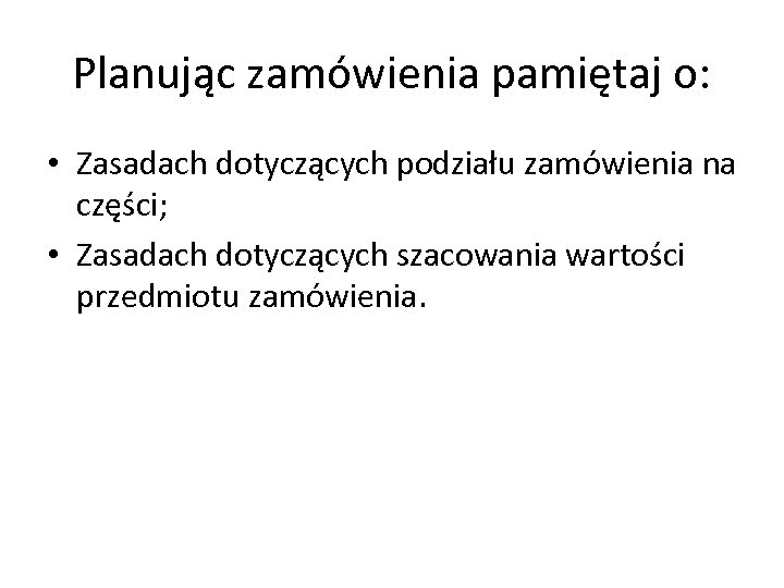 Planując zamówienia pamiętaj o: • Zasadach dotyczących podziału zamówienia na części; • Zasadach dotyczących
