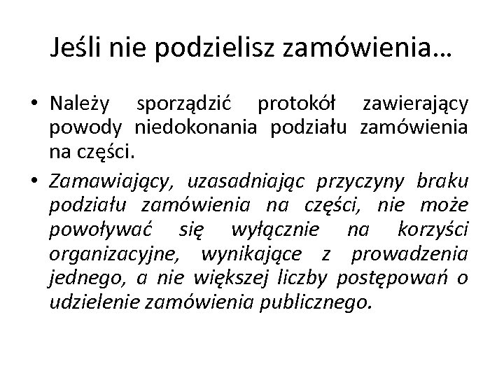 Jeśli nie podzielisz zamówienia… • Należy sporządzić protokół zawierający powody niedokonania podziału zamówienia na