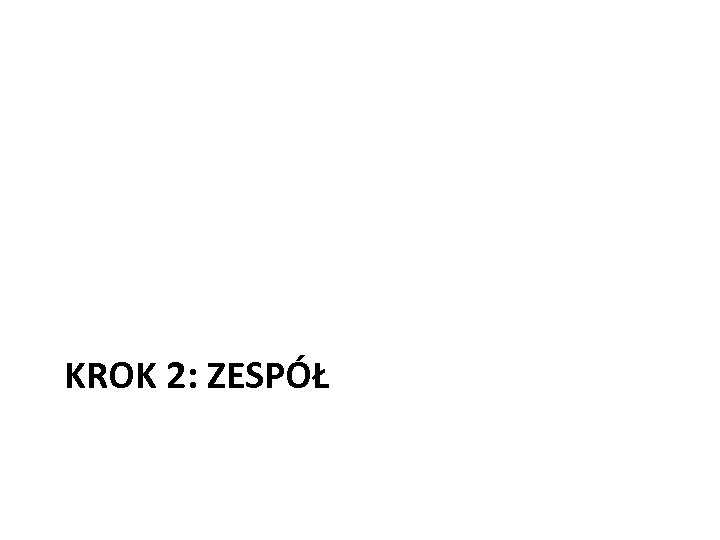  KROK 2: ZESPÓŁ 
