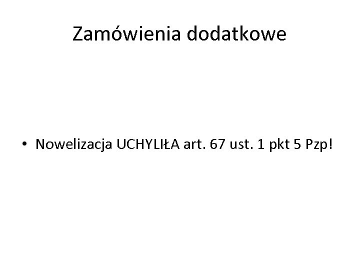 Zamówienia dodatkowe • Nowelizacja UCHYLIŁA art. 67 ust. 1 pkt 5 Pzp! 