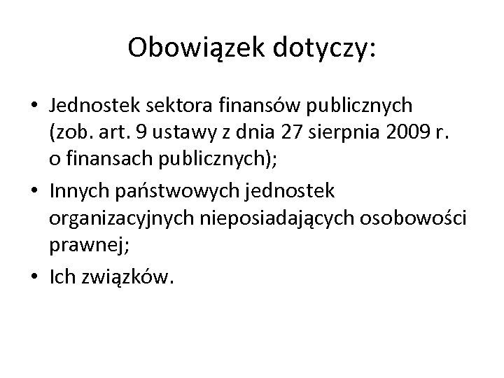 Obowiązek dotyczy: • Jednostek sektora finansów publicznych (zob. art. 9 ustawy z dnia 27
