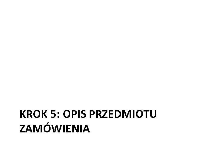  KROK 5: OPIS PRZEDMIOTU ZAMÓWIENIA 