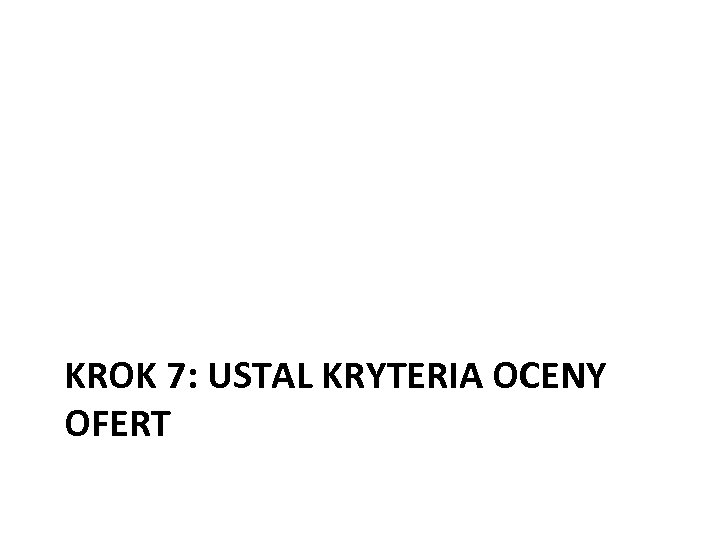  KROK 7: USTAL KRYTERIA OCENY OFERT 