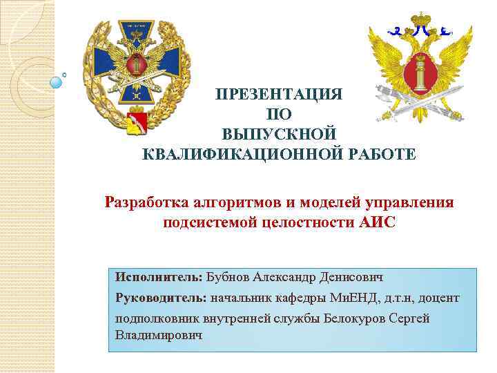 ПРЕЗЕНТАЦИЯ ПО ВЫПУСКНОЙ КВАЛИФИКАЦИОННОЙ РАБОТЕ Разработка алгоритмов и моделей управления подсистемой целостности АИС Исполнитель:
