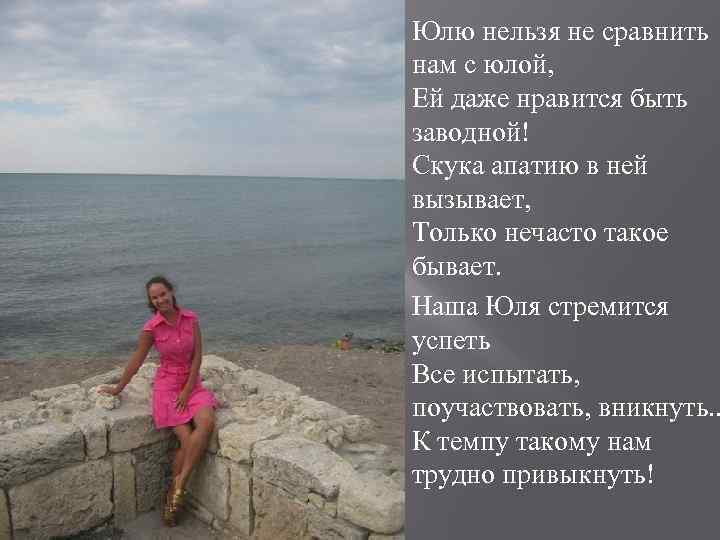 Юлю нельзя не сравнить нам с юлой, Ей даже нравится быть заводной! Скука апатию