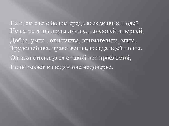 На этом свете белом средь всех живых людей Не встретишь друга лучше, надежней и