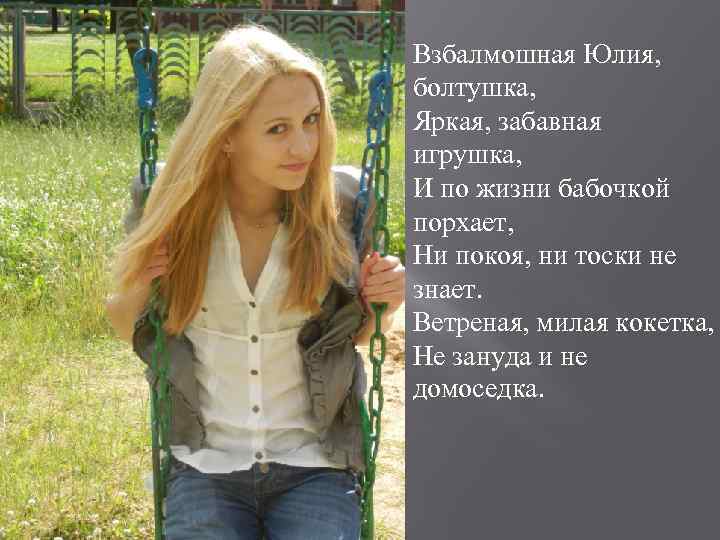 Взбалмошная Юлия, болтушка, Яркая, забавная игрушка, И по жизни бабочкой порхает, Ни покоя, ни