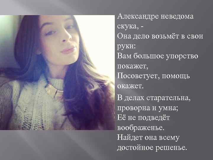 Александре неведома скука, - Она дело возьмёт в свои руки: Вам большое упорство покажет,