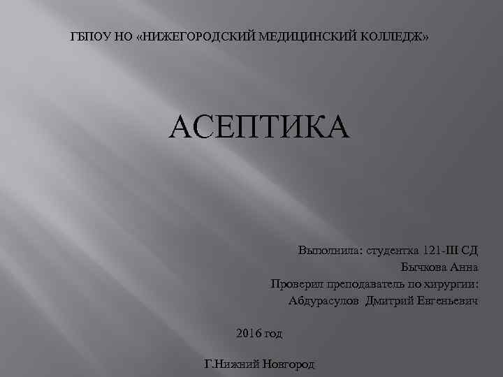 ГБПОУ НО «НИЖЕГОРОДСКИЙ МЕДИЦИНСКИЙ КОЛЛЕДЖ» АСЕПТИКА Выполнила: студентка 121 -III СД Бычкова Анна Проверил