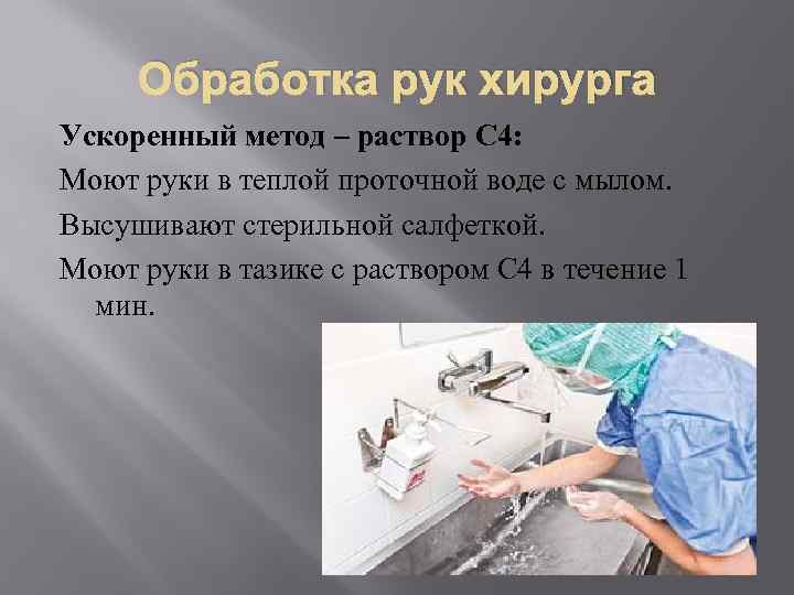 Обработка рук хирурга Ускоренный метод – раствор С 4: Моют руки в теплой проточной