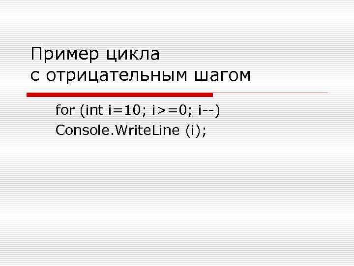 Пример цикла с отрицательным шагом for (int i=10; i>=0; i--) Console. Write. Line (i);