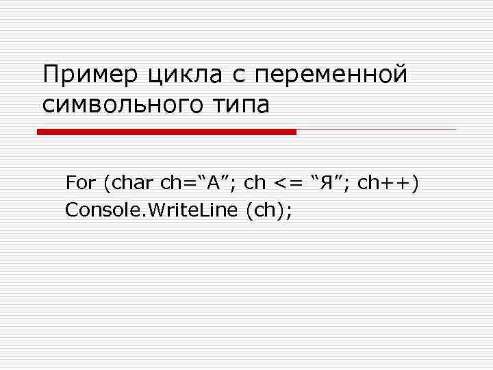 Пример цикла с переменной символьного типа For (char ch=“А”; ch <= “Я”; ch++) Console.