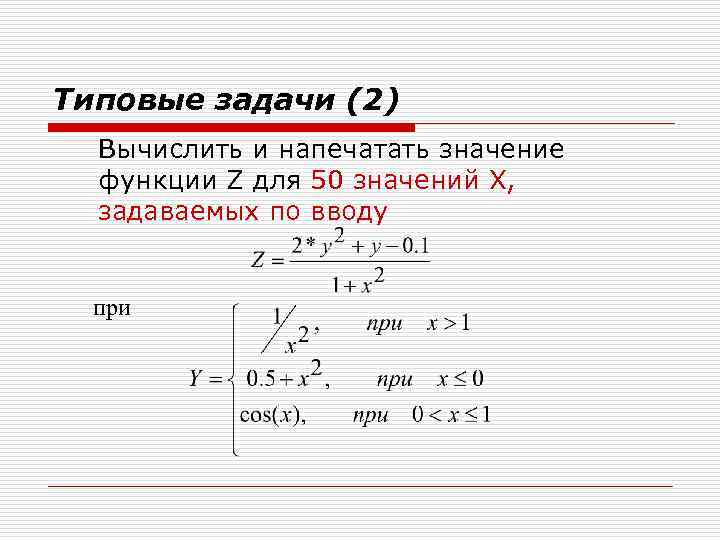 Типовые задачи (2) Вычислить и напечатать значение функции Z для 50 значений X, задаваемых