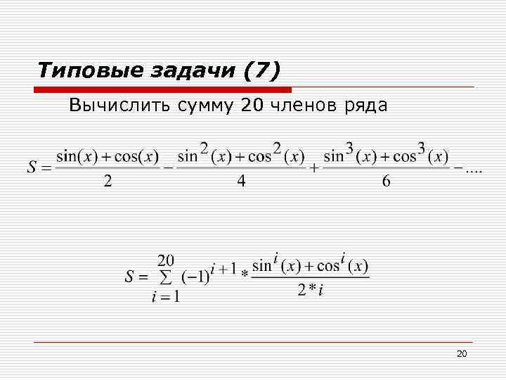 Типовые задачи (7) Вычислить сумму 20 членов ряда 20 