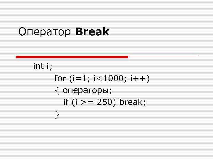 Оператор Break int i; for (i=1; i<1000; i++) { операторы; if (i >= 250)