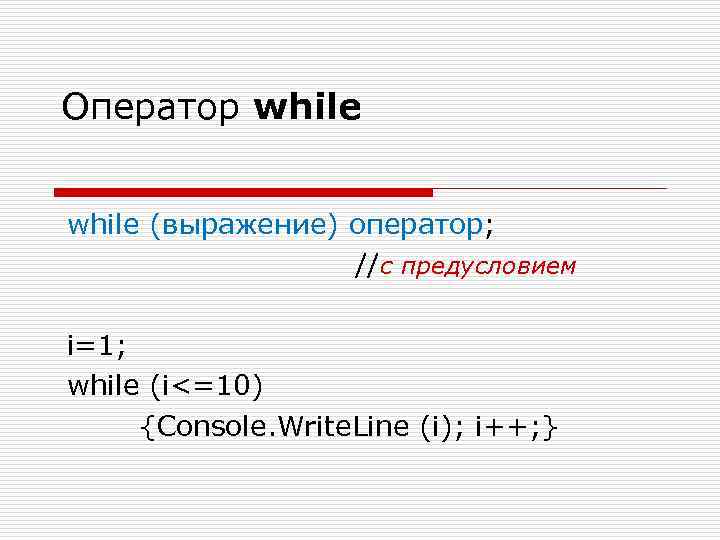 Оператор while (выражение) оператор; //с предусловием i=1; while (i<=10) {Console. Write. Line (i); i++;