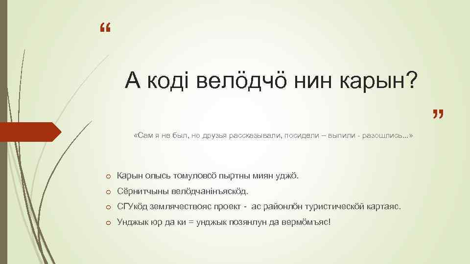 “ А кодi велöдчö нин карын? «Сам я не был, но друзья рассказывали, посидели