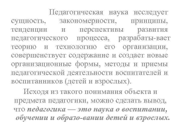 Педагогическая наука исследует сущность, закономерности, принципы, тенденции и перспективы развития педагогического процесса, разрабаты вает